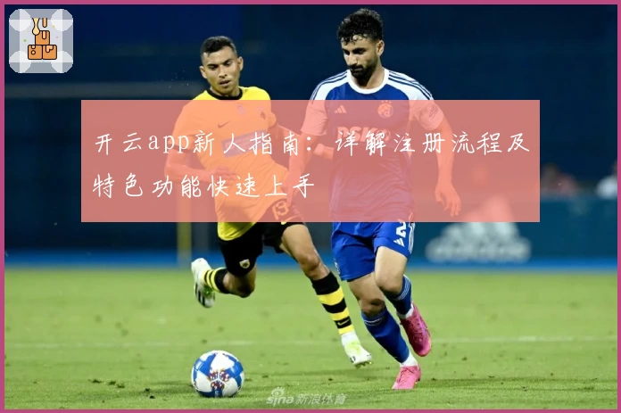 开云app新人指南：详解注册流程及特色功能快速上手