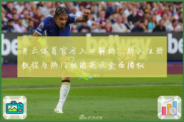 开云体育官方入口解析：新人注册教程与热门功能亮点全面揭秘