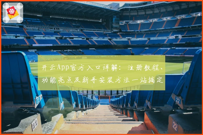 开云App官方入口详解：注册教程、功能亮点及新手安装方法一站搞定
