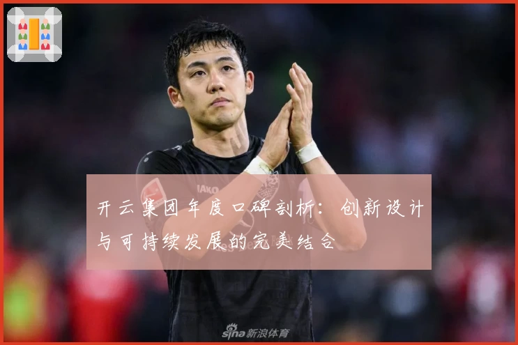 开云集团年度口碑剖析：创新设计与可持续发展的完美结合