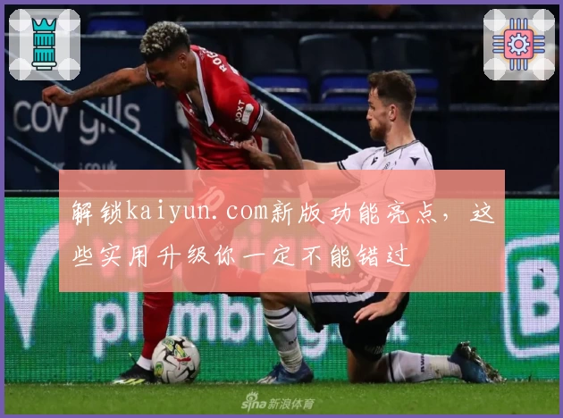 解锁kaiyun.com新版功能亮点，这些实用升级你一定不能错过