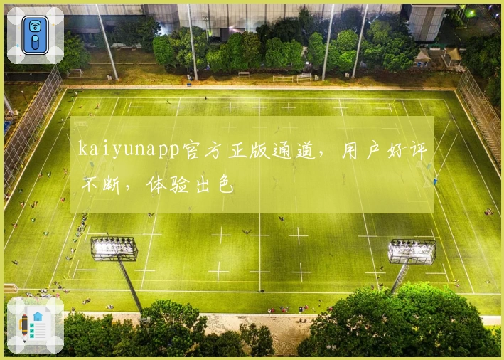 kaiyunapp官方正版通道，用户好评不断，体验出色
