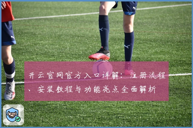 开云官网官方入口详解：注册流程、安装教程与功能亮点全面解析