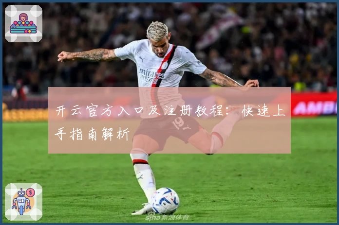 开云官方入口及注册教程：快速上手指南解析