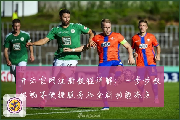 开云官网注册教程详解：一步步教你畅享便捷服务和全新功能亮点