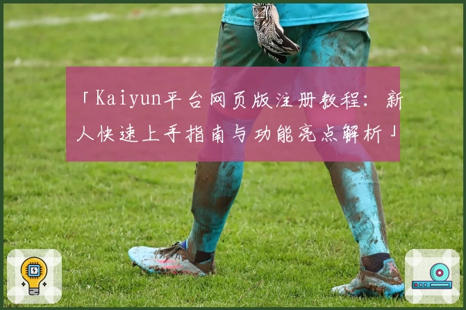 「Kaiyun平台网页版注册教程：新人快速上手指南与功能亮点解析」