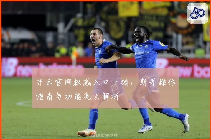 开云官网权威入口上线，新手操作指南与功能亮点解析