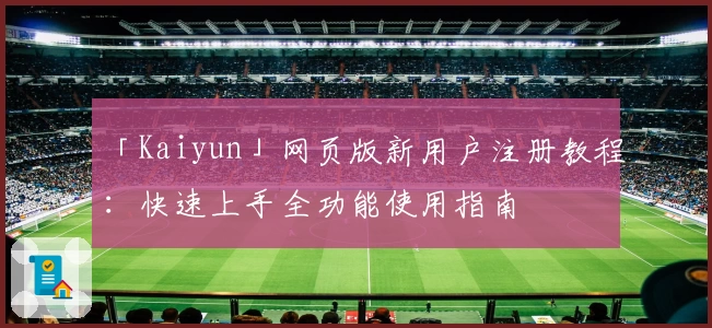 「Kaiyun」网页版新用户注册教程：快速上手全功能使用指南