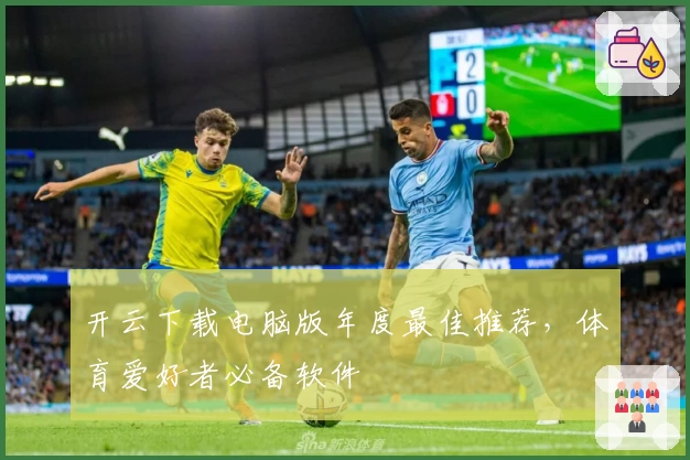 开云下载电脑版年度最佳推荐，体育爱好者必备软件