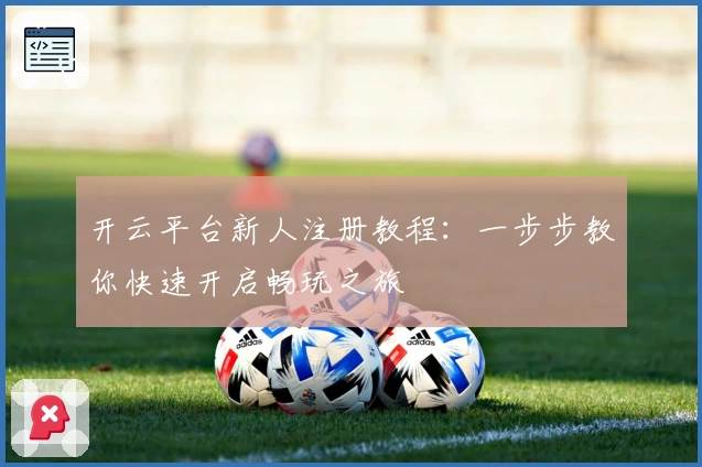 开云平台新人注册教程：一步步教你快速开启畅玩之旅