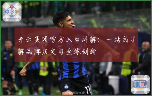 开云集团官方入口详解：一站式了解品牌历史与全球创新
