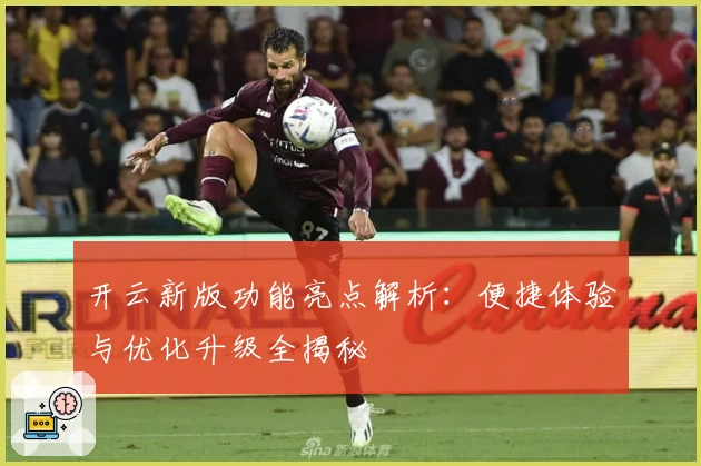 开云新版功能亮点解析：便捷体验与优化升级全揭秘