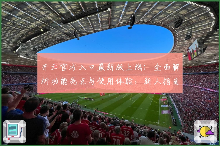开云官方入口最新版上线：全面解析功能亮点与使用体验，新人指南轻松上手