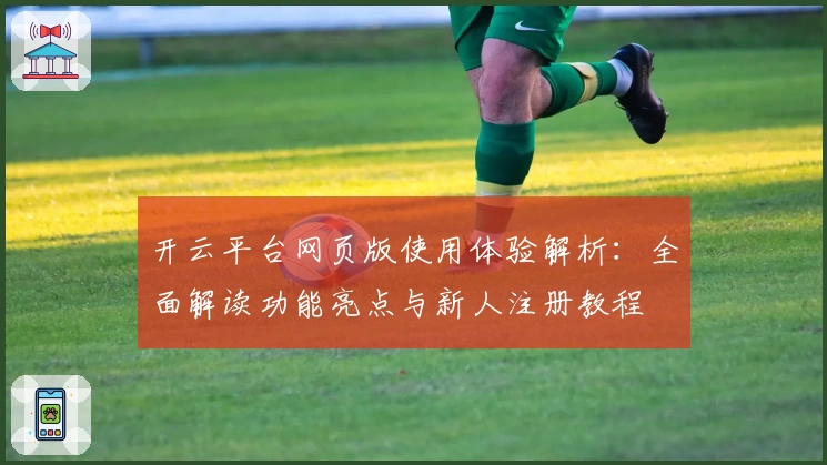 开云平台网页版使用体验解析：全面解读功能亮点与新人注册教程