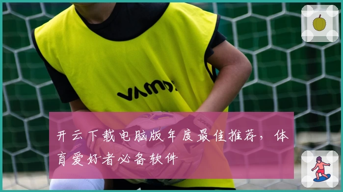 开云下载电脑版年度最佳推荐，体育爱好者必备软件