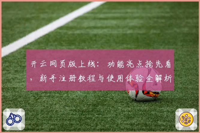 开云网页版上线：功能亮点抢先看，新手注册教程与使用体验全解析