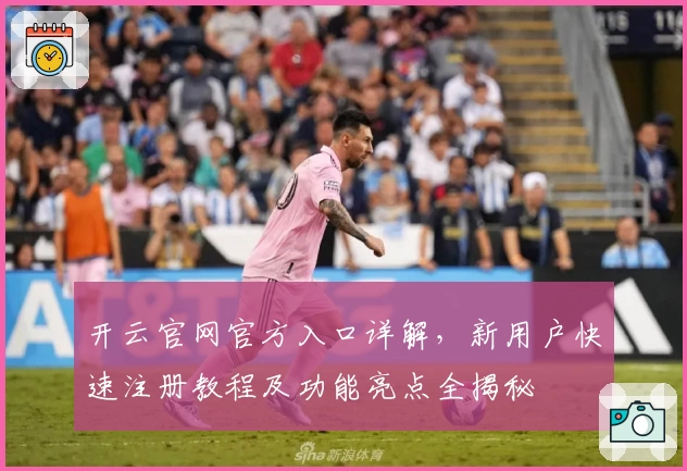 开云官网官方入口详解，新用户快速注册教程及功能亮点全揭秘