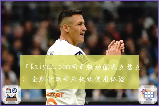 「Kaiyun.com网页版功能亮点盘点：全新升级带来极致使用体验」