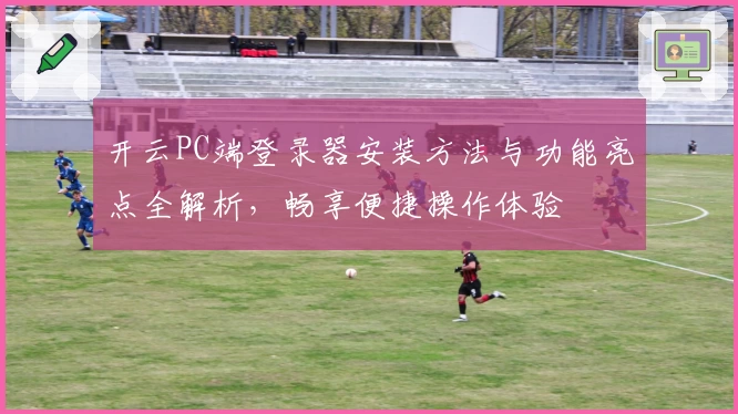 开云PC端登录器安装方法与功能亮点全解析，畅享便捷操作体验