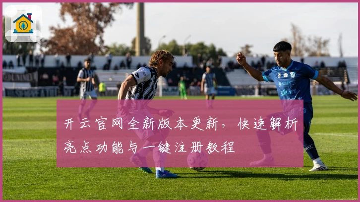 开云官网全新版本更新,快速解析亮点功能与一键注册教程