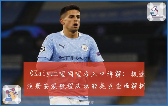 《Kaiyun官网官方入口详解：极速注册安装教程及功能亮点全面解析》