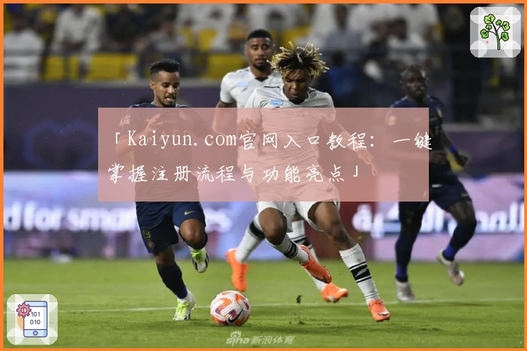 「Kaiyun.com官网入口教程:一键掌握注册流程与功能亮点」