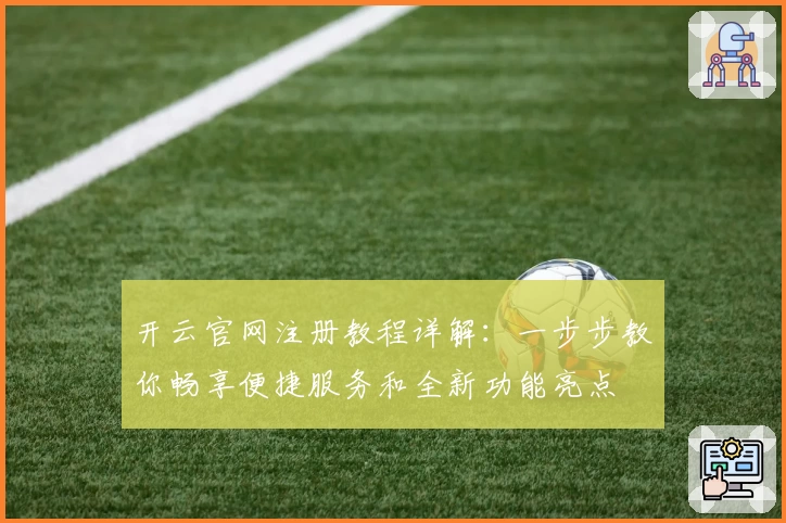 开云官网注册教程详解：一步步教你畅享便捷服务和全新功能亮点