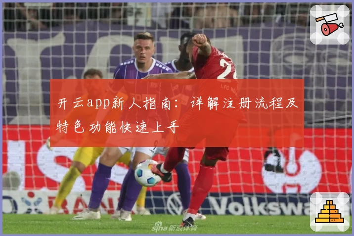 开云app新人指南：详解注册流程及特色功能快速上手