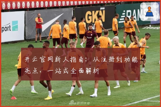 开云官网新人指南:从注册到功能亮点,一站式全面解析