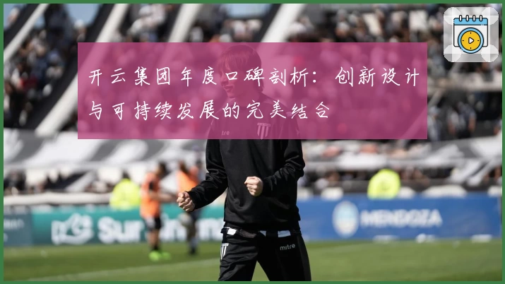 开云集团年度口碑剖析:创新设计与可持续发展的完美结合