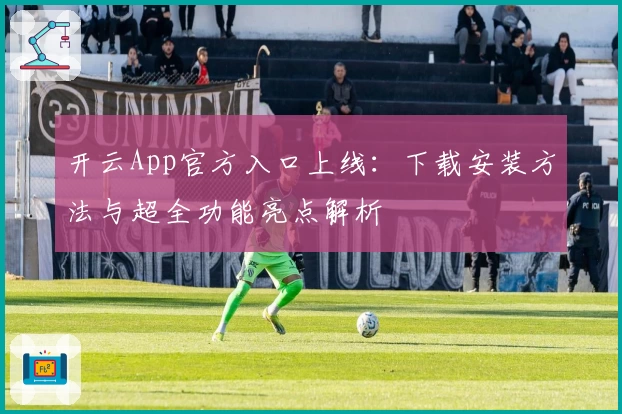 开云App官方入口上线：下载安装方法与超全功能亮点解析