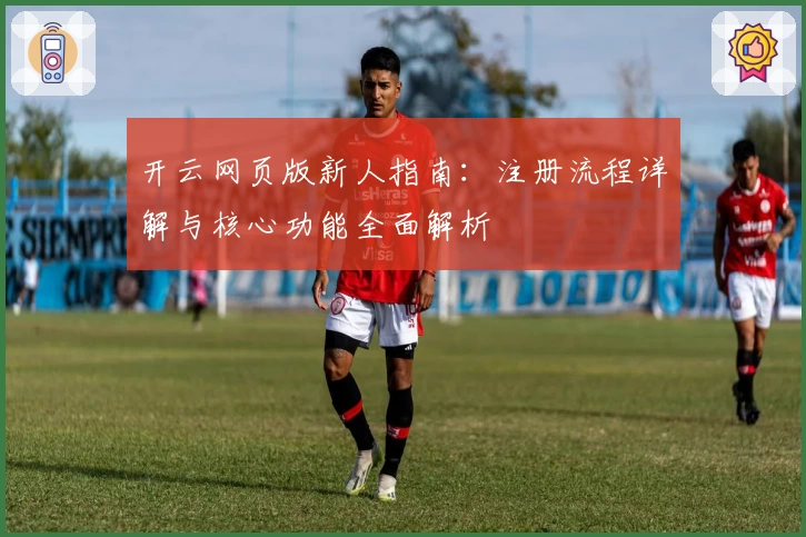 开云网页版新人指南：注册流程详解与核心功能全面解析