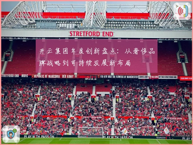 开云集团年度创新盘点：从奢侈品牌战略到可持续发展新布局