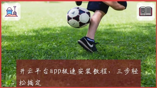 开云平台app极速安装教程，三步轻松搞定