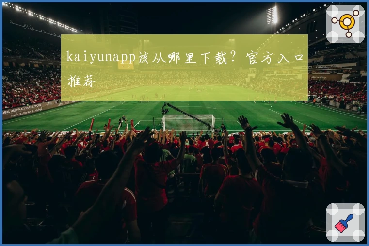 kaiyunapp该从哪里下载？官方入口推荐