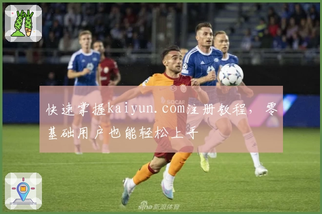 快速掌握kaiyun.com注册教程,零基础用户也能轻松上手