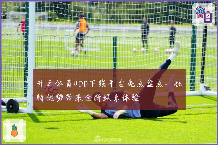 开云体育app下载平台亮点盘点，独特优势带来全新娱乐体验