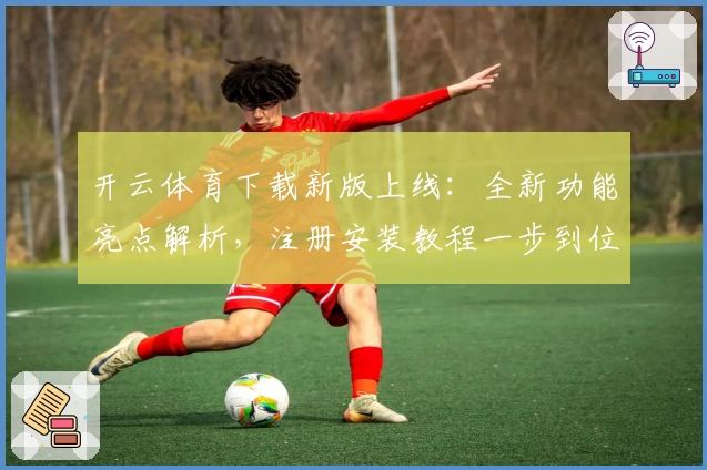 开云体育下载新版上线：全新功能亮点解析，注册安装教程一步到位