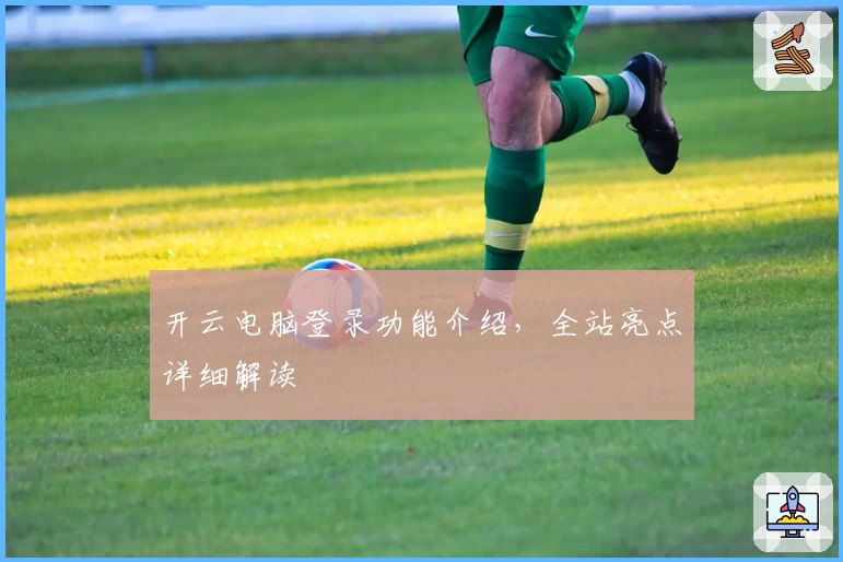 开云电脑登录功能介绍，全站亮点详细解读