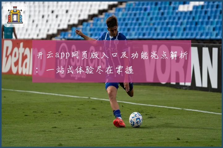 开云app网页版入口及功能亮点解析：一站式体验尽在掌握