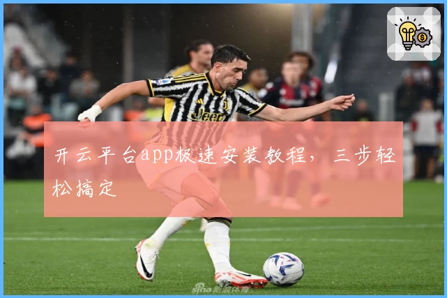 开云平台app极速安装教程,三步轻松搞定