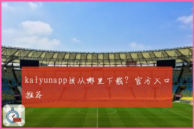 kaiyunapp该从哪里下载？官方入口推荐