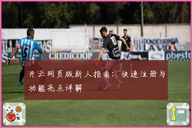 开云网页版新人指南：快速注册与功能亮点详解