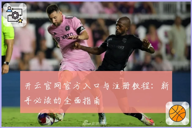 开云官网官方入口与注册教程：新手必读的全面指南