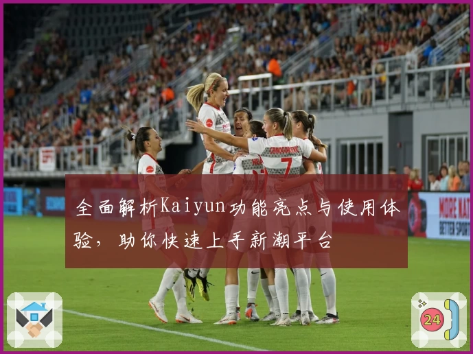 全面解析Kaiyun功能亮点与使用体验，助你快速上手新潮平台