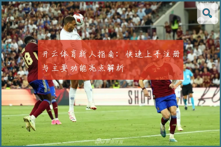 开云体育新人指南：快速上手注册与主要功能亮点解析
