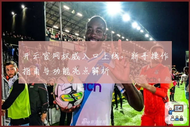 开云官网权威入口上线,新手操作指南与功能亮点解析